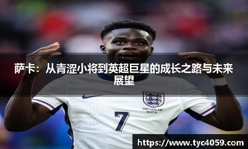 萨卡：从青涩小将到英超巨星的成长之路与未来展望