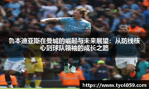 鲁本迪亚斯在曼城的崛起与未来展望：从防线核心到球队领袖的成长之路